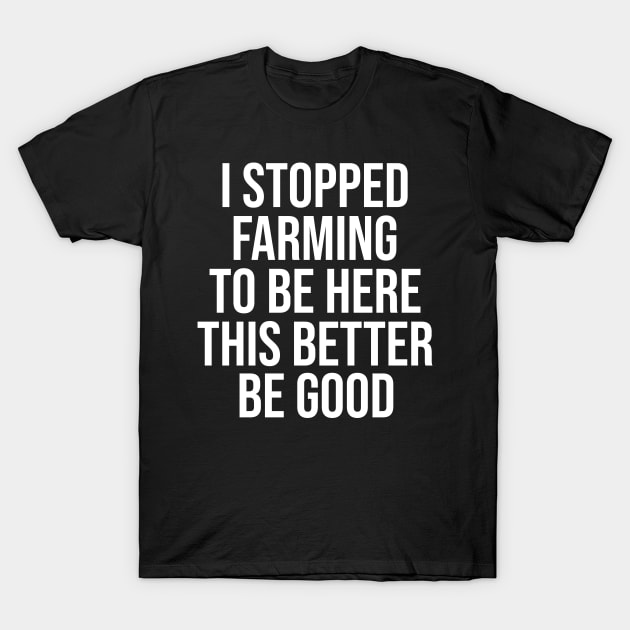 Vintage I Stopped Farming To Be Here This Better Be Good T-Shirt by ILOVEY2K